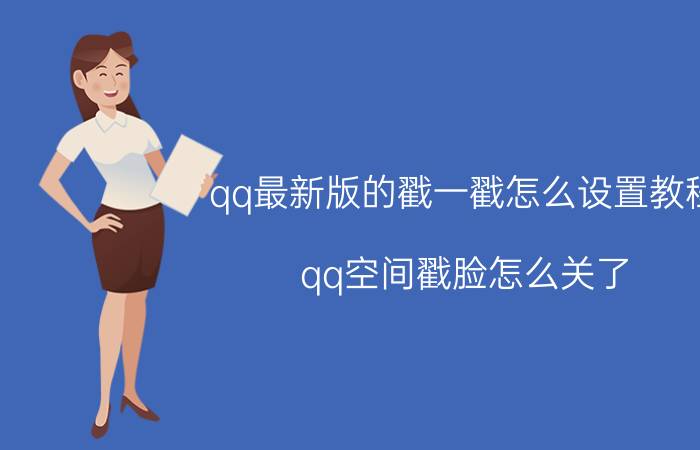 qq最新版的戳一戳怎么设置教程 qq空间戳脸怎么关了？